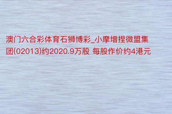 澳门六合彩体育石狮博彩_小摩增捏微盟集团(02013)约2020.9万股 每股作价约4港元