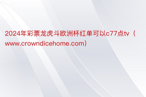 2024年彩票龙虎斗欧洲杯红单可以c77点tv（www.crowndicehome.com）