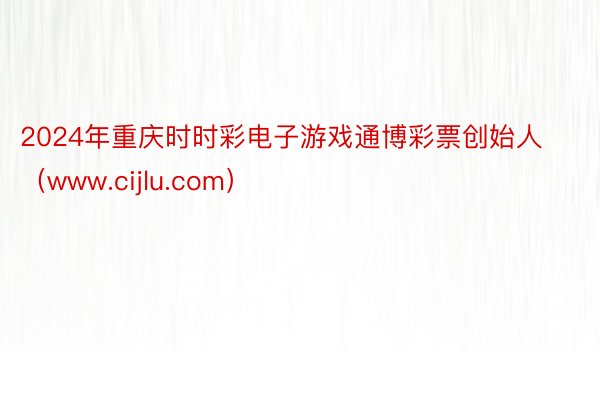 2024年重庆时时彩电子游戏通博彩票创始人（www.cijlu.com）