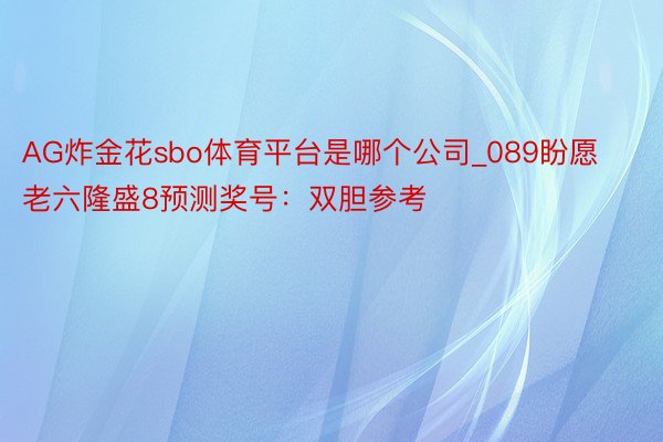 AG炸金花sbo体育平台是哪个公司_089盼愿老六隆盛8预测奖号：双胆参考