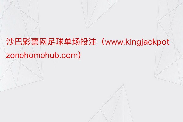 沙巴彩票网足球单场投注（www.kingjackpotzonehomehub.com）