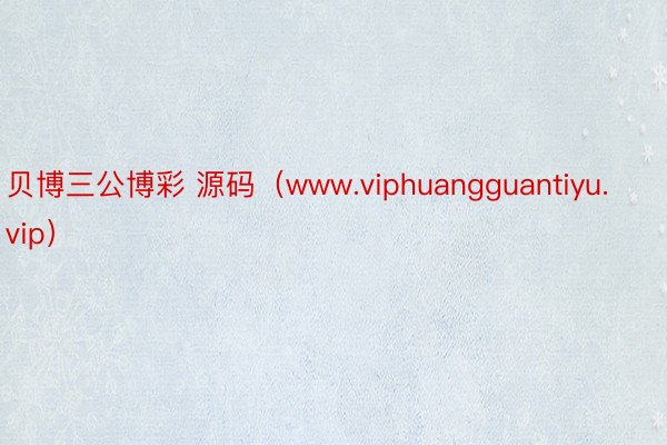 贝博三公博彩 源码（www.viphuangguantiyu.vip）