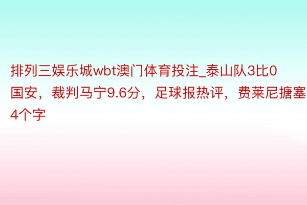 排列三娱乐城wbt澳门体育投注_泰山队3比0国安，裁判马宁9.6分，足球报热评，费莱尼搪塞4个字