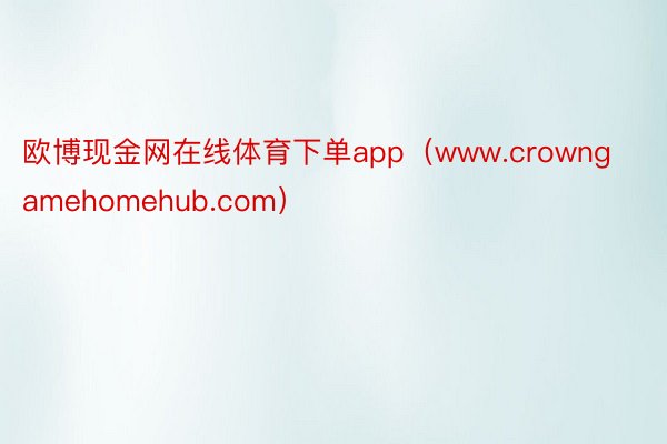 欧博现金网在线体育下单app（www.crowngamehomehub.com）