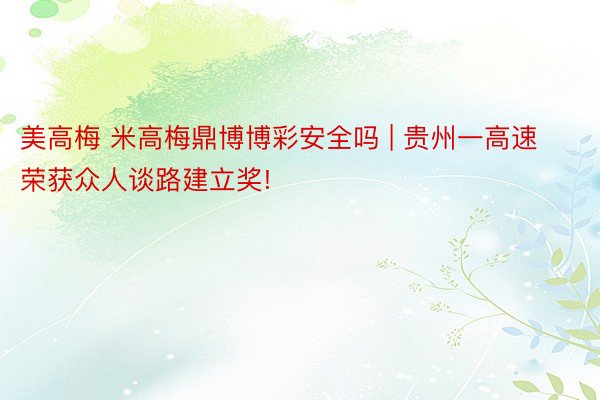 美高梅 米高梅鼎博博彩安全吗 | 贵州一高速荣获众人谈路建立奖!