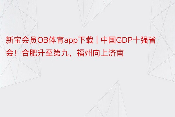 新宝会员OB体育app下载 | 中国GDP十强省会！合肥升至第九，福州向上济南