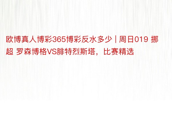 欧博真人博彩365博彩反水多少 | 周日019 挪超 罗森博格VS腓特烈斯塔，比赛精选