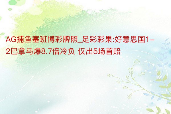 AG捕鱼塞班博彩牌照_足彩彩果:好意思国1-2巴拿马爆8.7倍冷负 仅出5场首赔