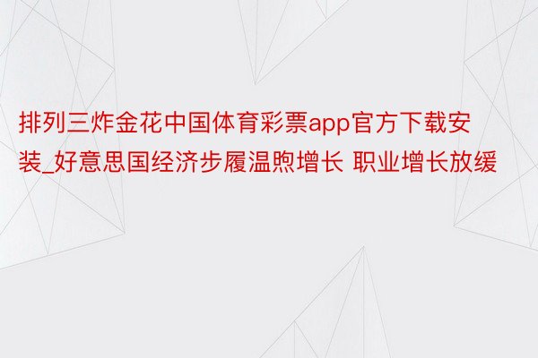 排列三炸金花中国体育彩票app官方下载安装_好意思国经济步履温煦增长 职业增长放缓