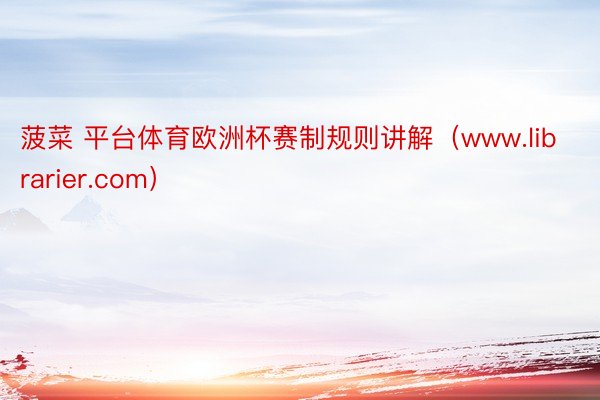 菠菜 平台体育欧洲杯赛制规则讲解（www.librarier.com）